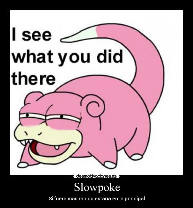 Slowpoke - Si fuera mas rápido estaría en la principal