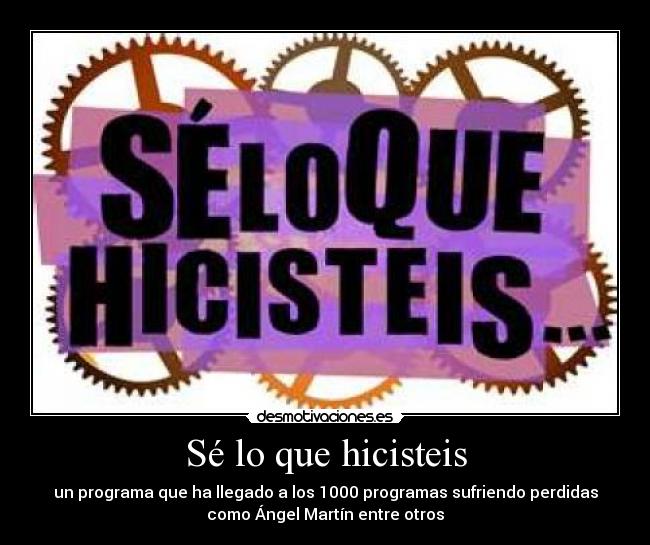 Sé lo que hicisteis - un programa que ha llegado a los 1000 programas sufriendo perdidas
como Ángel Martín entre otros