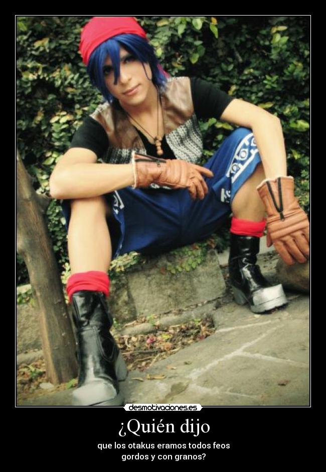 ¿Quién dijo - que los otakus eramos todos feos
gordos y con granos?