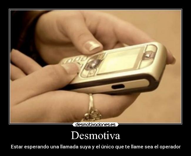 Desmotiva - Estar esperando una llamada suya y el único que te llame sea el operador