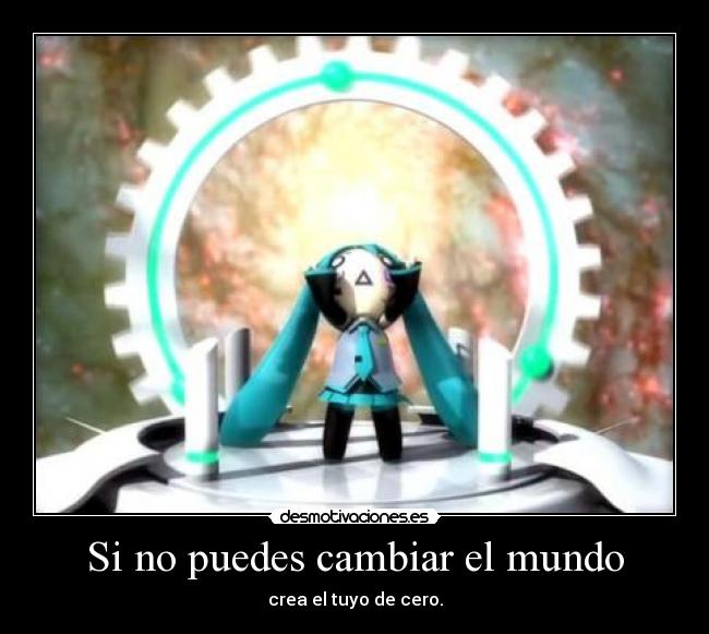 Si no puedes cambiar el mundo - crea el tuyo de cero.