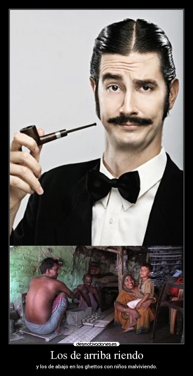 Los de arriba riendo - y los de abajo en los ghettos con niños malviviendo.