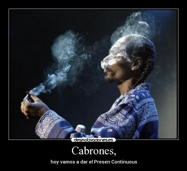 Cabrones, - hoy vamos a dar el Presen Continuous