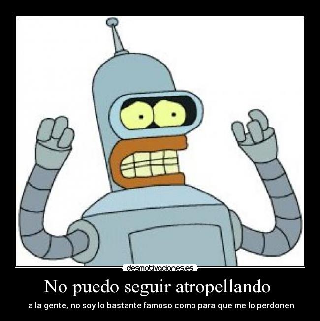 No puedo seguir atropellando - a la gente, no soy lo bastante famoso como para que me lo perdonen