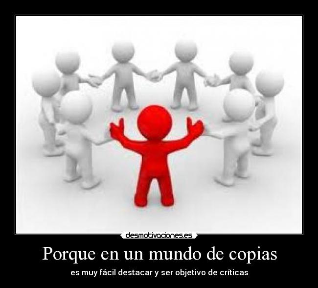 Porque en un mundo de copias - es muy fácil destacar y ser objetivo de críticas