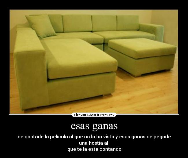 esas ganas - de contarle la película al que no la ha visto y esas ganas de pegarle una hostia al
que te la esta contando