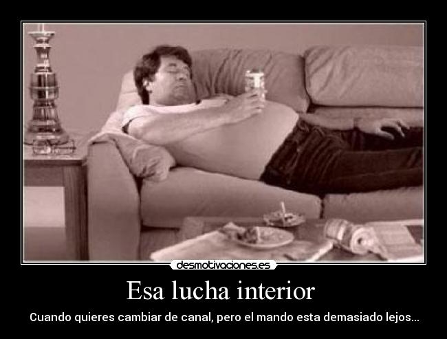 Esa lucha interior  - Cuando quieres cambiar de canal, pero el mando esta demasiado lejos...