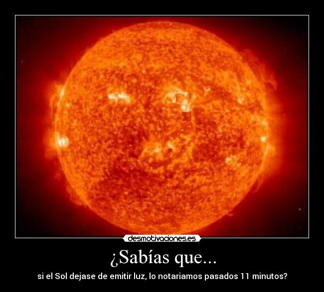 ¿Sabías que... - si el Sol dejase de emitir luz, lo notariamos pasados 11 minutos?