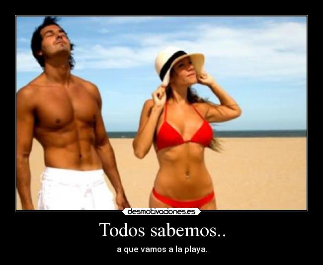 Todos sabemos.. - a que vamos a la playa.