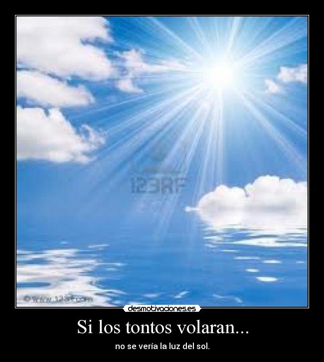 Si los tontos volaran... - no se vería la luz del sol.