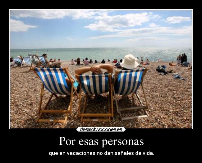 Por esas personas - que en vacaciones no dan señales de vida.