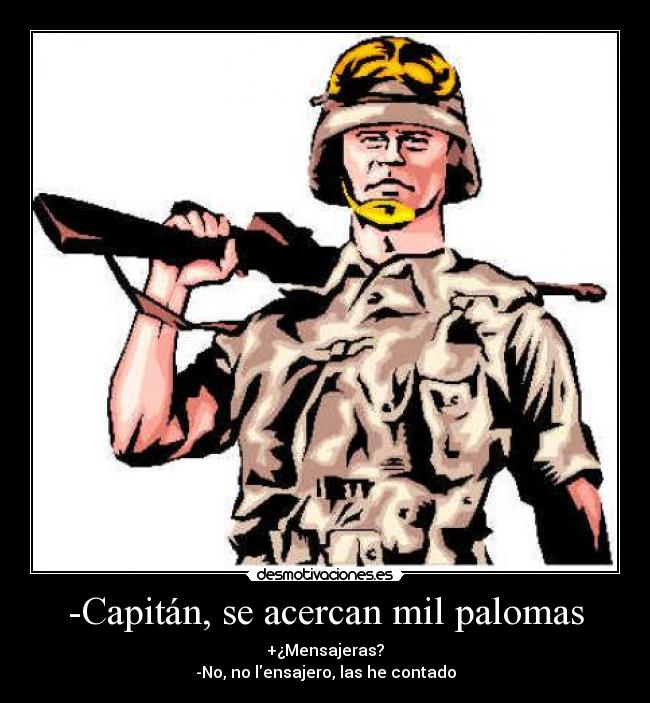 -Capitán, se acercan mil palomas - +¿Mensajeras?
-No, no lensajero, las he contado