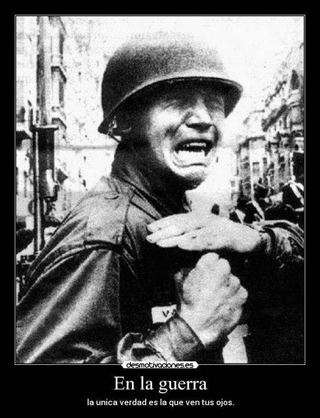 En la guerra - la unica verdad es la que ven tus ojos.