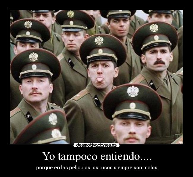 Yo tampoco entiendo.... - porque en las peliculas los rusos siempre son malos