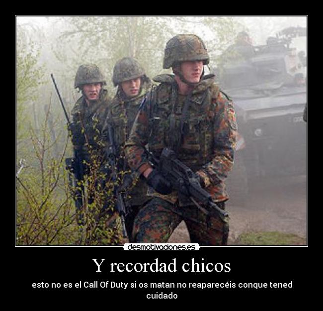 Y recordad chicos - esto no es el Call Of Duty si os matan no reaparecéis conque tened cuidado