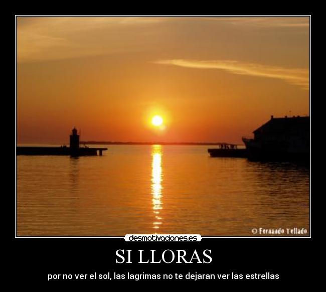 SI LLORAS - por no ver el sol, las lagrimas no te dejaran ver las estrellas