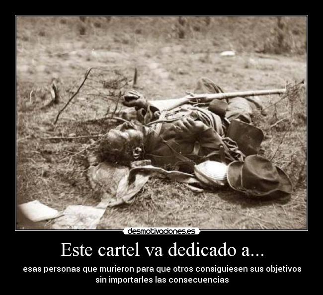 Este cartel va dedicado a... - esas personas que murieron para que otros consiguiesen sus objetivos
sin importarles las consecuencias