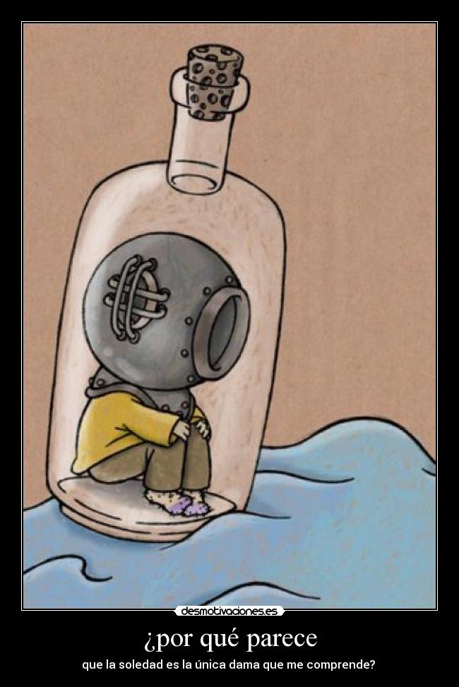 ¿por qué parece - que la soledad es la única dama que me comprende? 