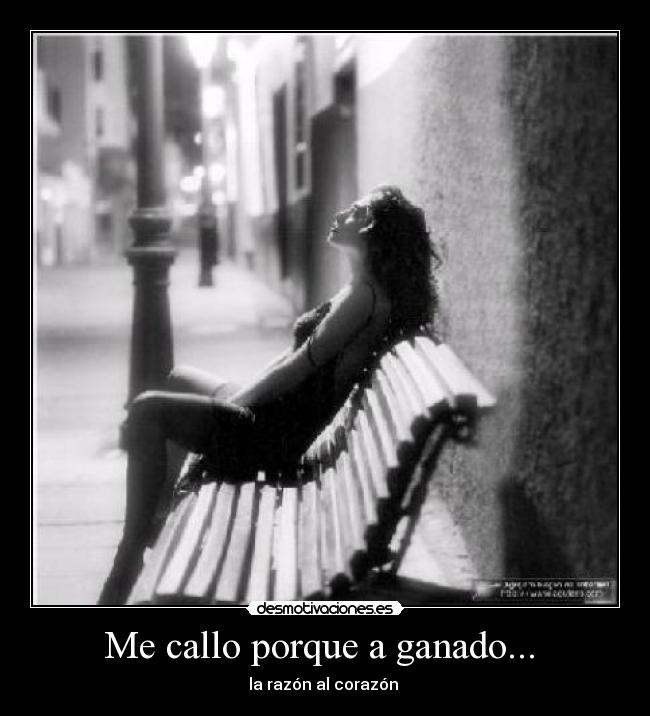 Me callo porque a ganado...  - la razón al corazón 