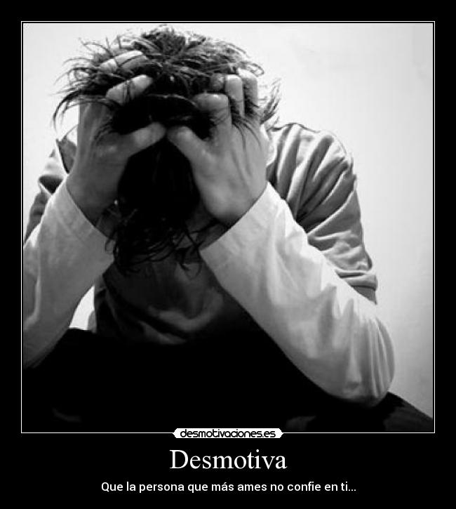 Desmotiva - Que la persona que más ames no confie en ti...
