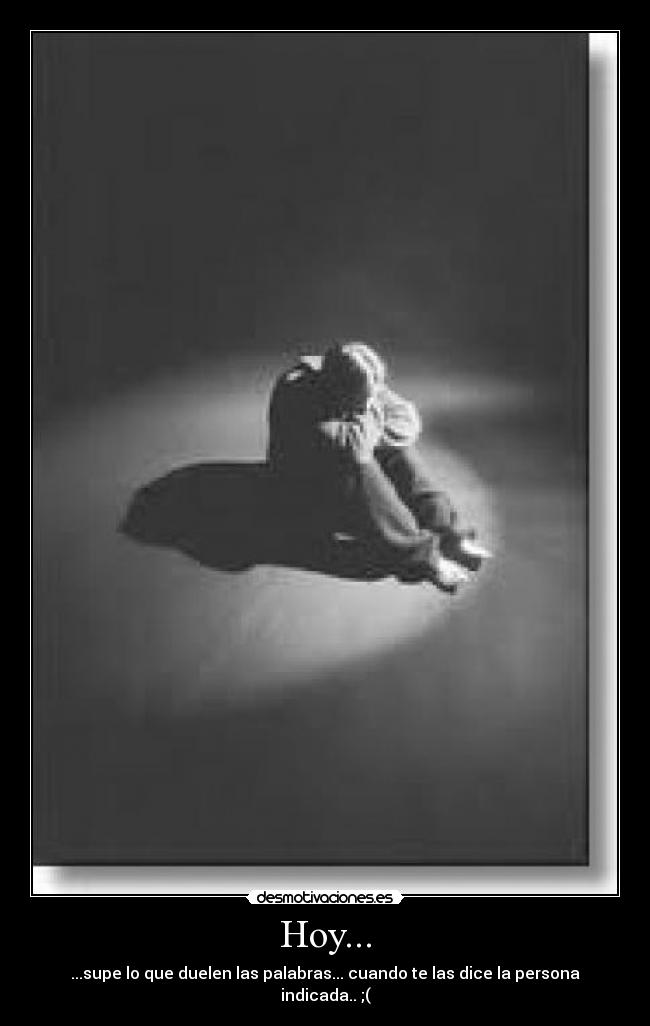 Hoy... - ...supe lo que duelen las palabras... cuando te las dice la persona indicada.. ;(