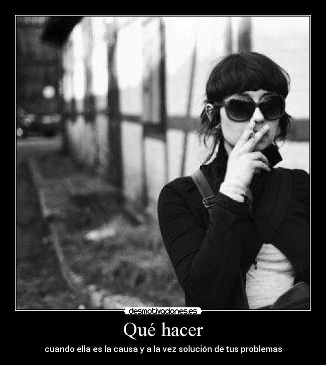 Qué hacer - cuando ella es la causa y a la vez solución de tus problemas