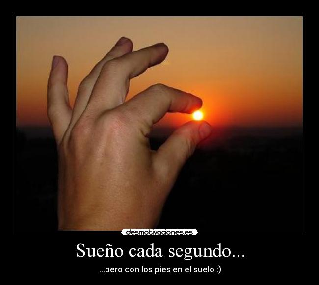 Sueño cada segundo... - ...pero con los pies en el suelo :)
