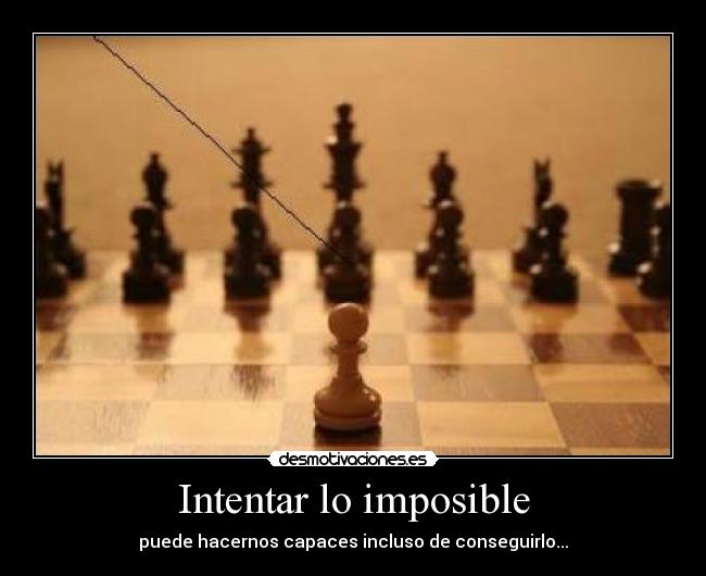 Intentar lo imposible - puede hacernos capaces incluso de conseguirlo...