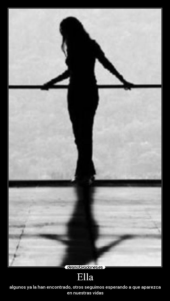 Ella - algunos ya la han encontrado, otros seguimos esperando a que aparezca
en nuestras vidas