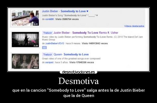 Desmotiva - que en la cancion Somebody to Love salga antes la de Justin Bieber que la de Queen