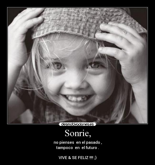 Sonrie, - no pienses  en el pasado ,
tampoco  en  el futuro .

VIVE & SE FELIZ !!!! ;)