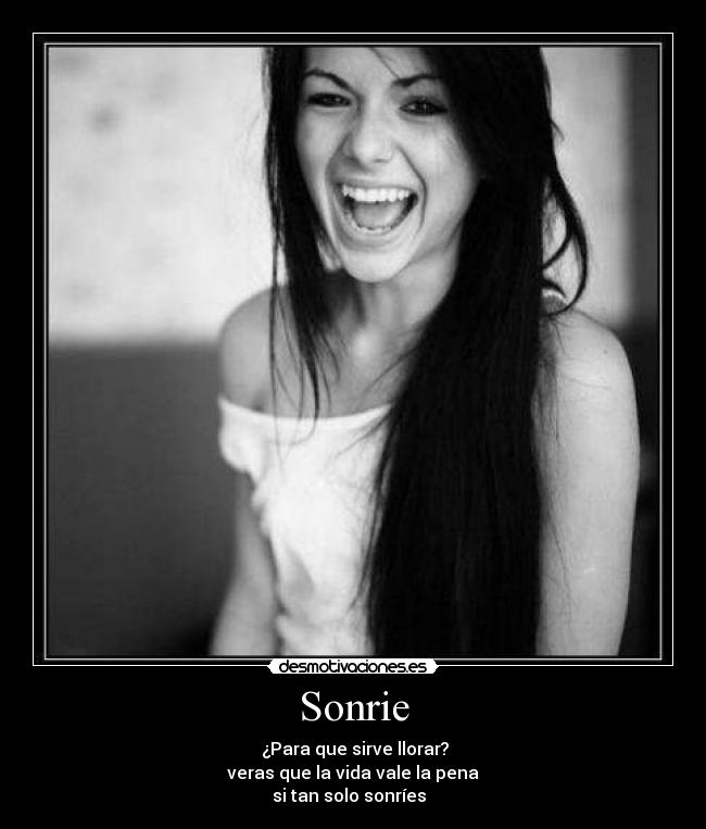 Sonrie - ¿Para que sirve llorar?
veras que la vida vale la pena
si tan solo sonríes