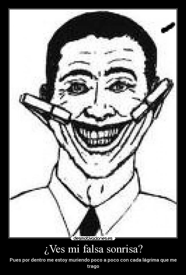 ¿Ves mi falsa sonrisa? - Pues por dentro me estoy muriendo poco a poco con cada lágrima que me trago