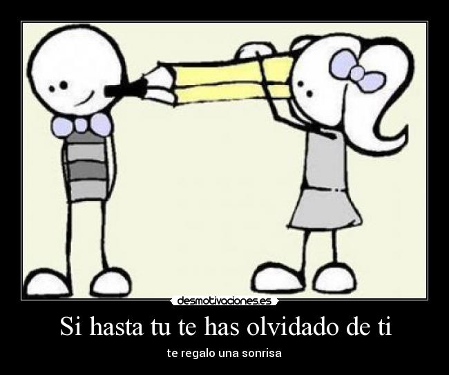 Si hasta tu te has olvidado de ti - te regalo una sonrisa