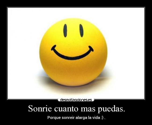 Sonrie cuanto mas puedas. - Porque sonreir alarga la vida :) .