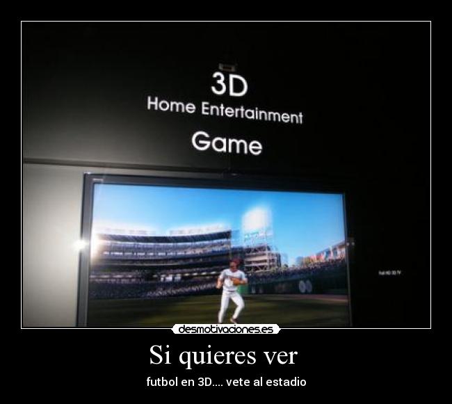 Si quieres ver  - futbol en 3D.... vete al estadio