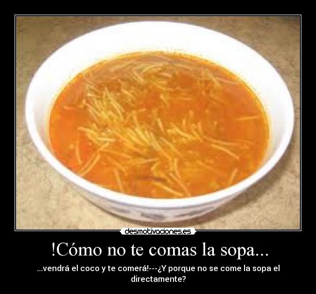!Cómo no te comas la sopa... -