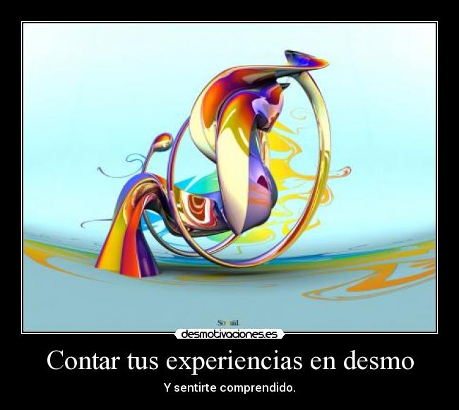Contar tus experiencias en desmo - Y sentirte comprendido.