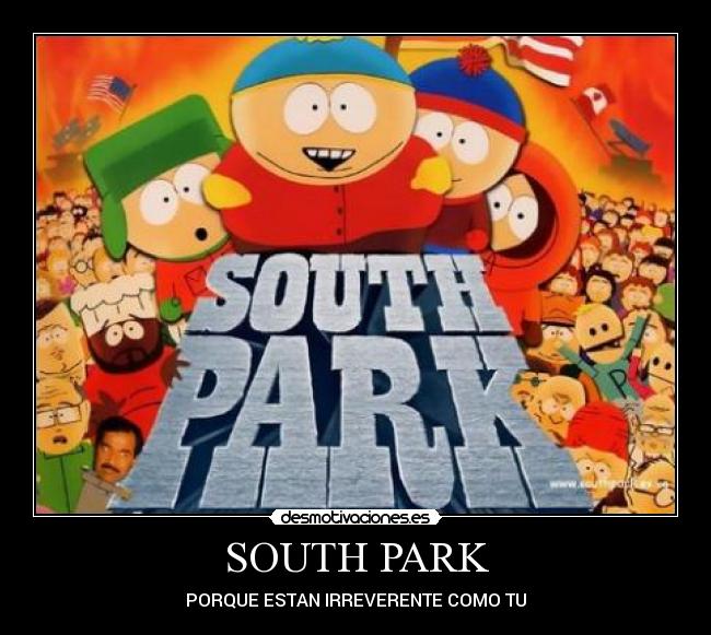 SOUTH PARK - PORQUE ESTAN IRREVERENTE COMO TU