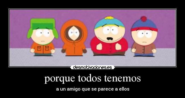 porque todos tenemos - a un amigo que se parece a ellos