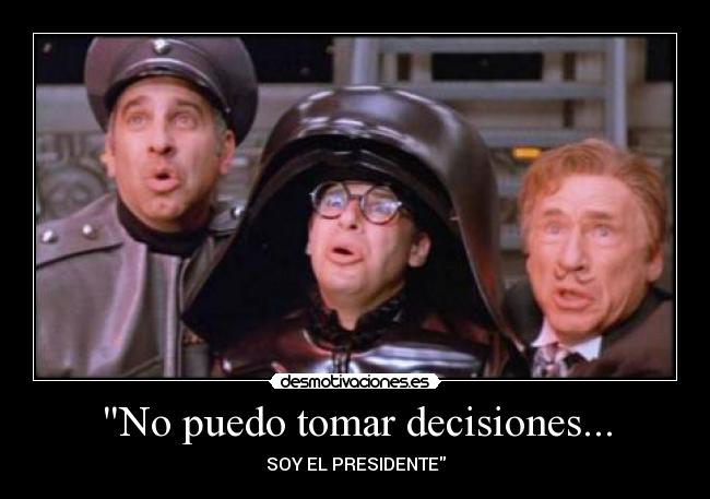 No puedo tomar decisiones... - SOY EL PRESIDENTE