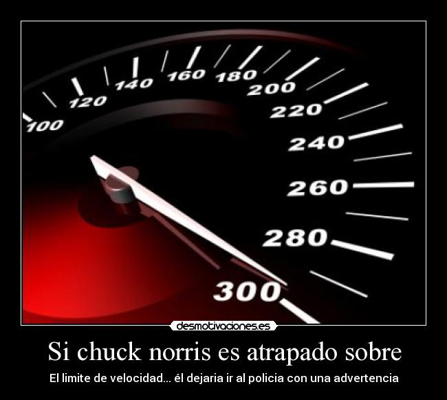 Si chuck norris es atrapado sobre - El limite de velocidad... él dejaria ir al policia con una advertencia