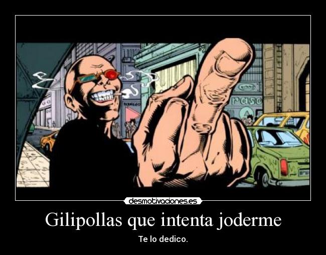 Gilipollas que intenta joderme - 