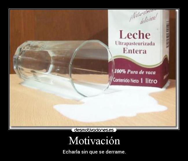 Motivación - Echarla sin que se derrame.
