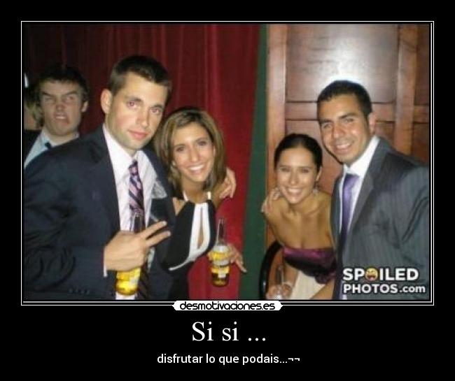 Si si ... - disfrutar lo que podais...¬¬