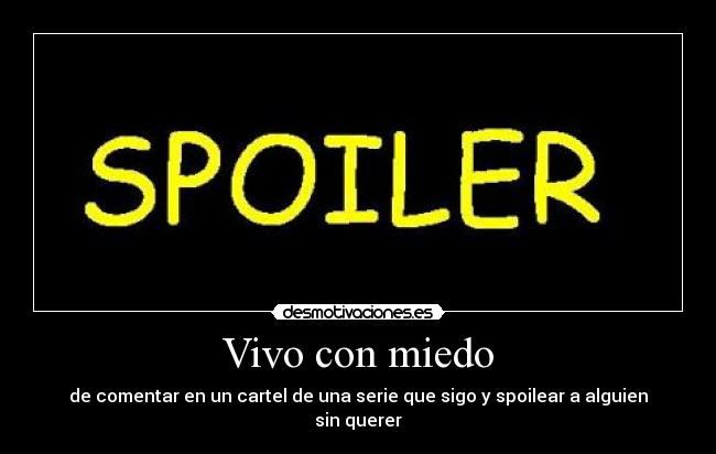 Vivo con miedo - de comentar en un cartel de una serie que sigo y spoilear a alguien sin querer