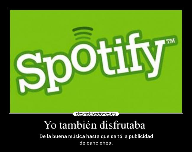Yo también disfrutaba - De la buena música hasta que saltó la publicidad
de canciones .