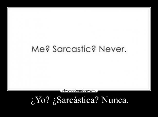 ¿Yo? ¿Sarcástica? Nunca. -