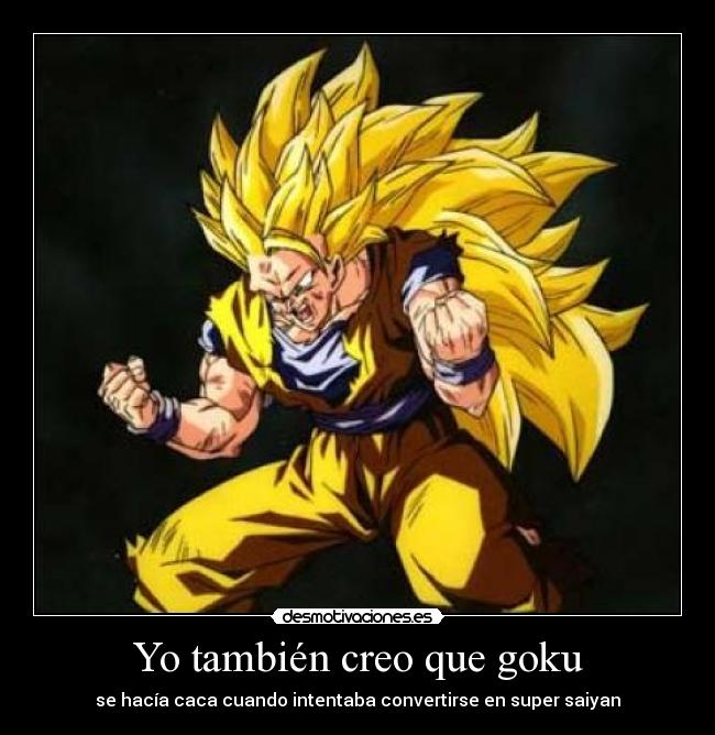 Yo también creo que goku - se hacía caca cuando intentaba convertirse en super saiyan