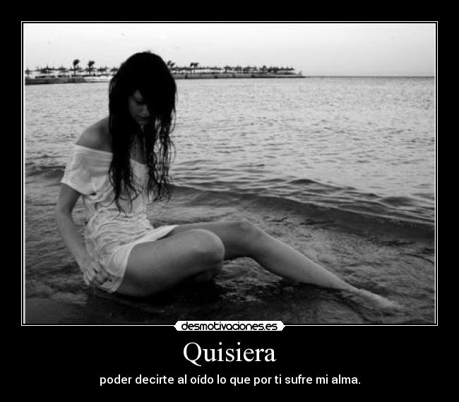 Quisiera - poder decirte al oído lo que por ti sufre mi alma.